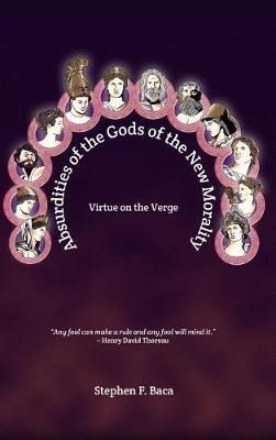 Absurdities of the Gods of the New Morality: Virtue on the Verge - Stephen F Baca - cover