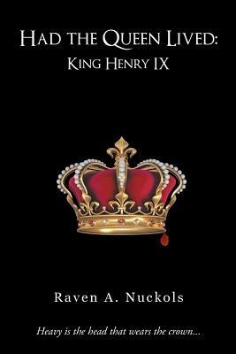Had the Queen Lived: King Henry IX - Raven A. Nuckols - cover