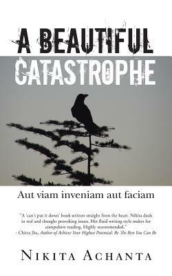 A Beautiful Catastrophe: Aut Viam Inveniam Aut Faciam - Nikita Achanta - cover