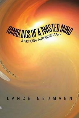Ramblings of a Twisted Mind: A Fictional Autobiography - Lance Neumann - cover