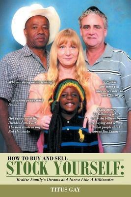 How to Buy and Sell Stocks Yourself: Realize Family S Dreams and Invest Like a Billionaire - Titus Gay - cover