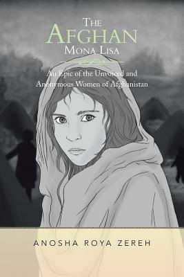The Afghan Mona Lisa: An Epic of the Unvoiced and Anonymous Women of Afghanistan - Anosha Roya Zereh - cover