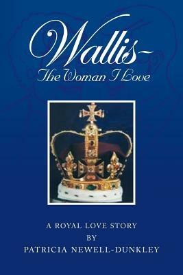 Wallis - The Woman I Love: A Royal Love Story - Patricia Newell-Dunkley - cover