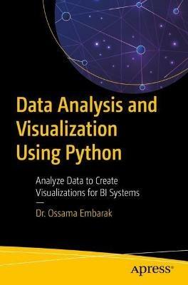 Data Analysis and Visualization Using Python: Analyze Data to Create Visualizations for BI Systems - Dr. Ossama Embarak - cover