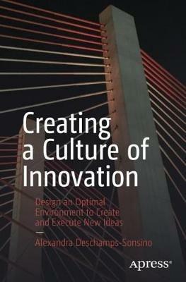 Creating a Culture of Innovation: Design an Optimal Environment to Create and Execute New Ideas - Alexandra Deschamps-Sonsino - cover