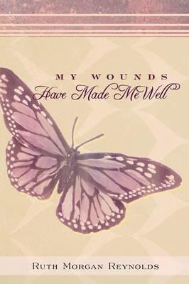 My Wounds Have Made Me Well - Ruth Morgan Reynolds - cover