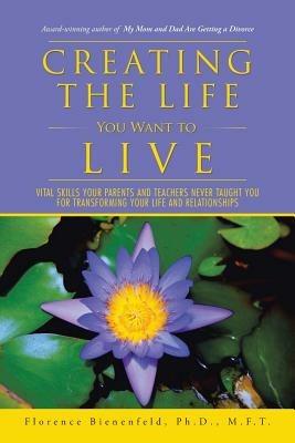 Creating the Life You Want to Live: Vital Skills Your Parents and Teachers Never Taught You for Transforming Your Life and Relationships - Ph D M F T Florence Bienenfeld - cover