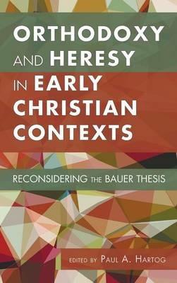 Orthodoxy and Heresy in Early Christian Contexts: Reconsidering the Bauer Thesis - cover