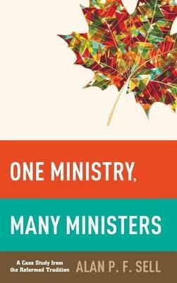 One Ministry, Many Ministers: A Case Study from the Reformed Tradition - Alan P F Sell - cover
