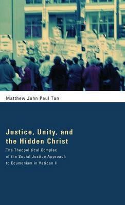 Justice, Unity, and the Hidden Christ: The Theopolitical Complex of the Social Justice Approach to Ecumenism in Vatican II - Matthew John Paul Tan - cover
