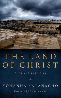 The Land of Christ: A Palestinian Cry - Yohanna Katanacho - cover