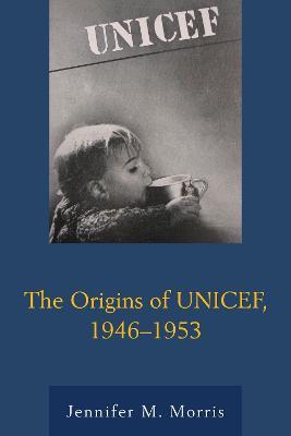 The Origins of UNICEF, 1946–1953 - Jennifer M. Morris - cover