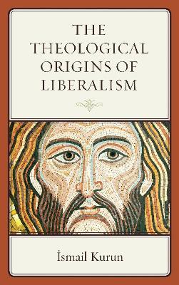 The Theological Origins of Liberalism - Ismail Kurun - cover