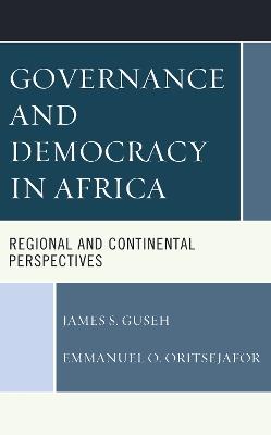 Governance and Democracy in Africa: Regional and Continental Perspectives - James S. Guseh,Emmanuel O. Oritsejafor - cover