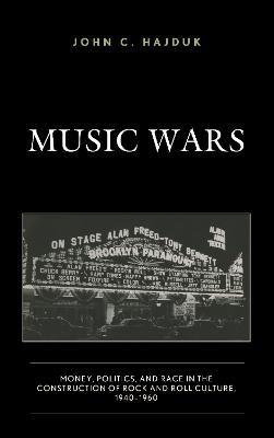Music Wars: Money, Politics, and Race in the Construction of Rock and Roll Culture, 1940–1960 - John C. Hajduk - cover