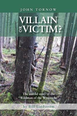 John Tornow Villain or Victim?: The Untold Story of the Wildman of the Wynooche - Bill Lindstrom - cover