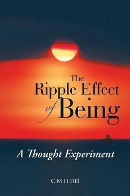 The Ripple Effect of Being: A Thought Experiment - C M H Hill - cover