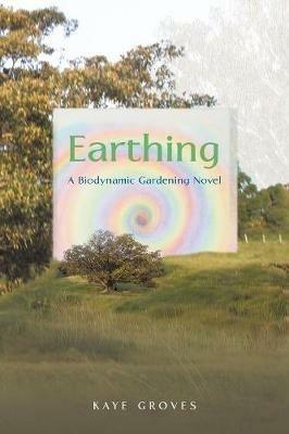 Earthing: A Biodynamic Gardening Novel - Kaye Groves - cover