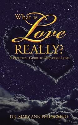 What is Love Really?: A Practical Guide to Universal Love - Mary Ann Pellegrino - cover