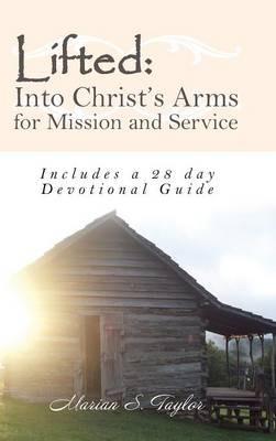 Lifted: Into Christ's Arms for Mission and Service: Includes a 28 Day Devotional Guide - Marian S Taylor - cover