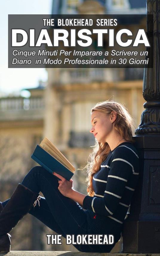 Diaristica: Cinque Minuti Per Imparare a Scrivere un Diario in Modo Professionale in 30 Giorni - The Blokehead - ebook