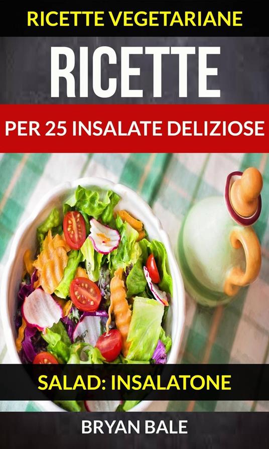 Ricette per 25 Insalate Deliziose (Salad: Insalatone - Ricette Vegetariane) - Brayan Bale - ebook
