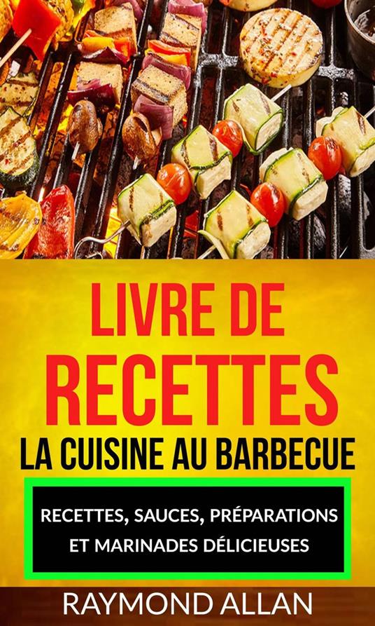 Livre de recettes: La cuisine au barbecue : recettes, sauces, préparations et marinades délicieuses