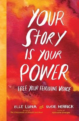 Your Story Is Your Power: Free Your Feminine Voice - Elle Luna,Susie Herrick - cover