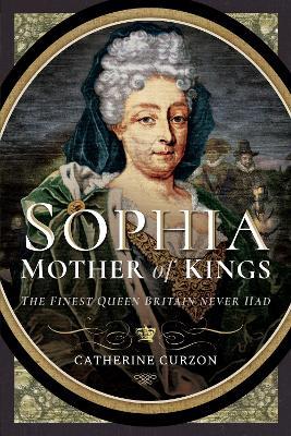 Sophia - Mother of Kings: The Finest Queen Britain Never Had - Catherine Curzon - cover