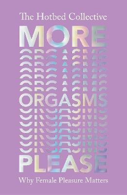 More Orgasms Please: Why Female Pleasure Matters - The Hotbed Collective - cover