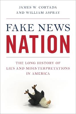 Fake News Nation: The Long History of Lies and Misinterpretations in America - James W. Cortada,William Aspray - cover