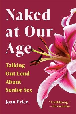 Naked at Our Age: Talking Out Loud About Senior Sex - Joan Price,Joan Price - cover