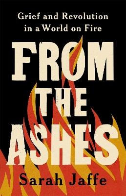 From the Ashes: Grief and Revolution in a World on Fire - Sarah Jaffe - cover