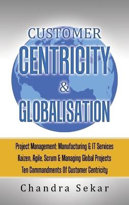 Customer Centricity & Globalisation: Project Management: Manufacturing & It Services - Chandra Sekar - cover
