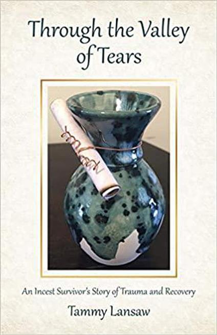 Through the Valley of Tears - An Incest Survivor's Story of Trauma and Recovery