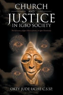 Church and Justice in Igbo Society (An Introduction to Igbo Concept of Justice): The Relevance of Igbo Values of Justice in Igbo Christianity - Okey Jude Uche C S Sp - cover