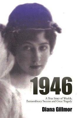 1946: A True Story of Wealth, Extraordinary Success and Great Tragedy - Diana Gillmor Gillmor - cover