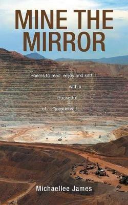 Mine the Mirror: Poems to Read, Enjoy and Sift! with a Bucketful of ...Questions!!! - Michaellee James - cover