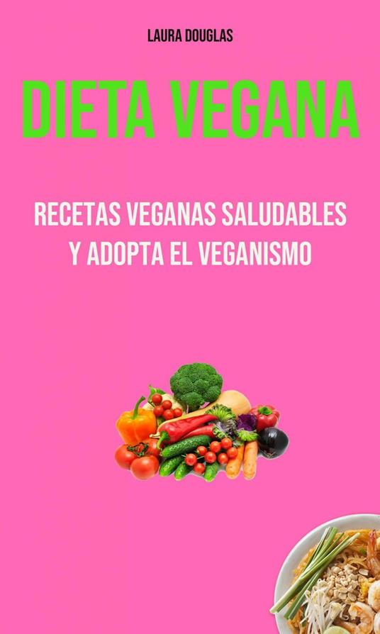 Dieta Vegana: Recetas Veganas Saludables Y Adopta El Veganismo