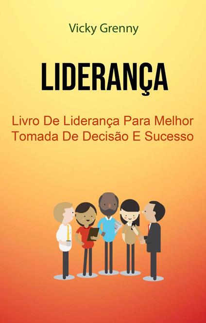 Liderança: Livro De Liderança Para Melhor Tomada De Decisão E Sucesso
