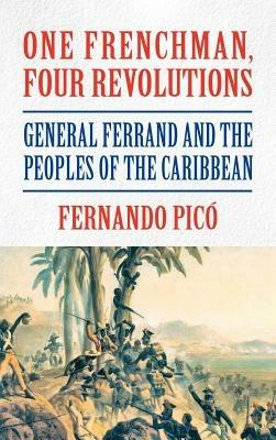 One Frenchman, Four Revolutions: General Ferrand and the Peoples of the Caribbean - Fernando Pico - cover