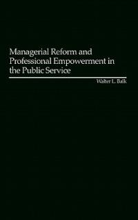 Managerial Reform and Professional Empowerment in the Public Service - Walter L. Balk - cover