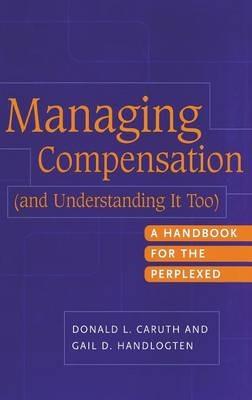 Managing Compensation (and Understanding It Too): A Handbook for the Perplexed - Donald L. Caruth,Gail D. Handlogten - cover
