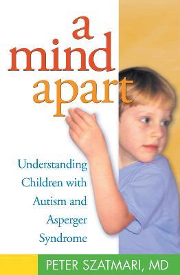 A Mind Apart: Understanding Children with Autism and Asperger Syndrome - Peter Szatmari - cover