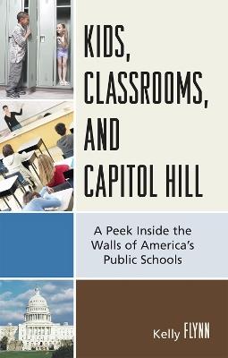 Kids, Classrooms, and Capitol Hill: A Peek Inside the Walls of America's Public Schools - Kelly Flynn - cover