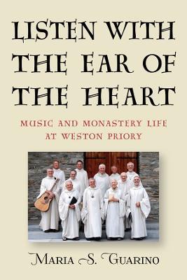 Listen with the Ear of the Heart: Music and Monastery Life at Weston Priory - Maria S. Guarino - cover