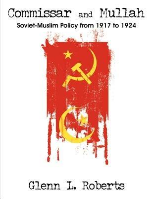 Commissar and Mullah: Soviet-Muslim Policy from 1917 to 1924 - Glenn L Roberts - cover