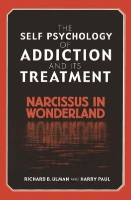 The Self Psychology of Addiction and its Treatment: Narcissus in Wonderland - Richard B. Ulman,Harry Paul - cover