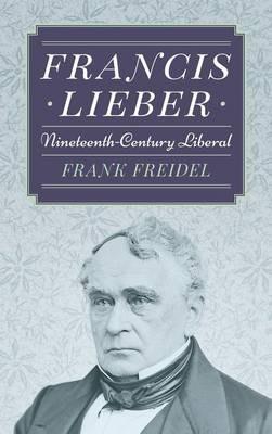 Francis Lieber: Nineteenth Century Liberal - Frank Freidel - cover