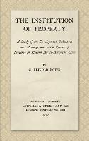 The Institution of Property: A Study of the Development, Substance and Arrangement of the System of Property in Modern Anglo-American Law (1936) - C Reinold Noyes - cover